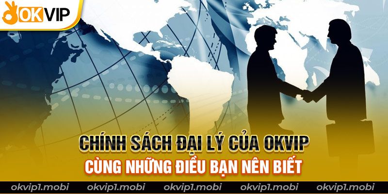 Chính Sách Đại Lý Của OKVIP Cùng Những Điều Bạn Nên Biết