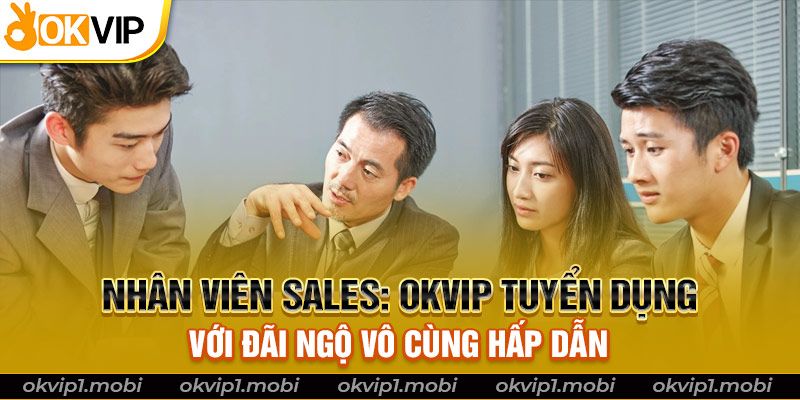 Nhân viên Sales: OKVIP Tuyển Dụng Với Đãi Ngộ Vô Cùng Hấp Dẫn