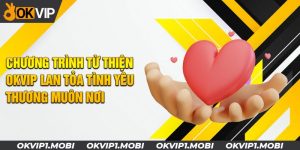 Chương Trình Từ Thiện OKVIP Lan Tỏa Tình Yêu Thương Muôn Nơi