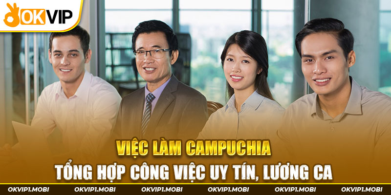 Việc Làm Campuchia - Tổng Hợp Công Việc Uy Tín, Lương Cao