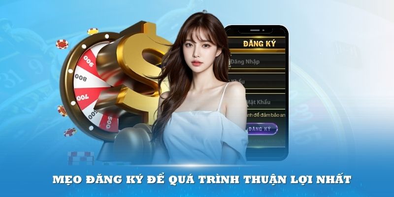 Mẹo đăng ký để quá trình thuận lợi nhất