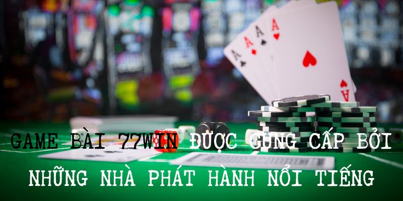 Game bài 77win được cung cấp bởi nhà phát hành nổi tiếng