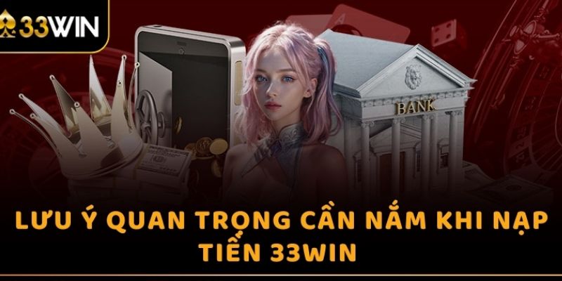 Khi tiến hành nạp tiền 33Win cần lưu ý một số vấn đề