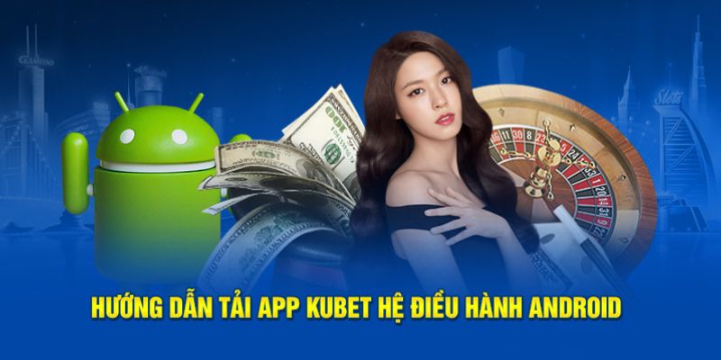 Bí kíp tải nhanh app Kubet dành cho hệ điều hành Android