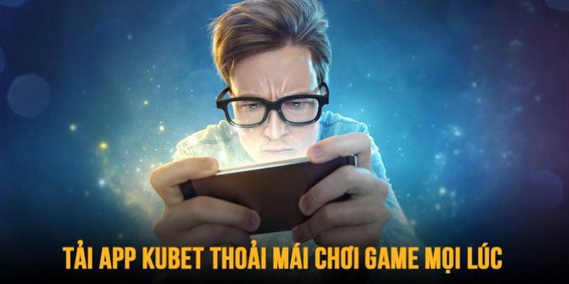 Tải app Ku bet có vô vàn lợi ích để chơi game thoải mái